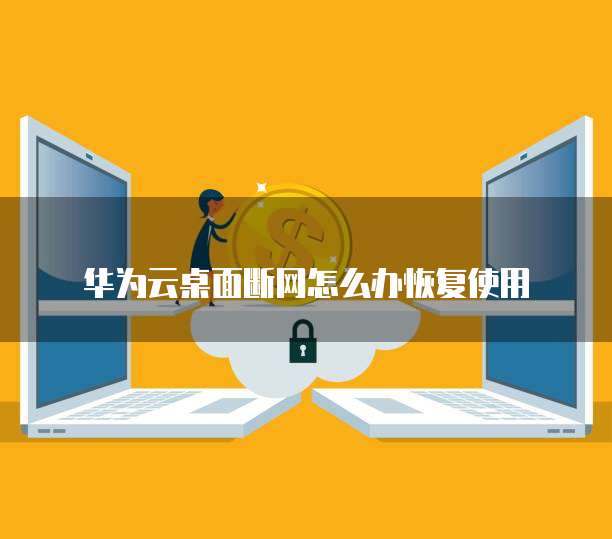 华为云桌面断网怎么办恢复使用
