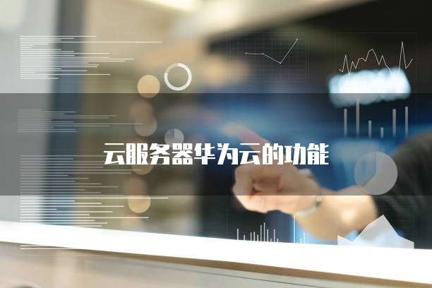 云服务器华为云的功能