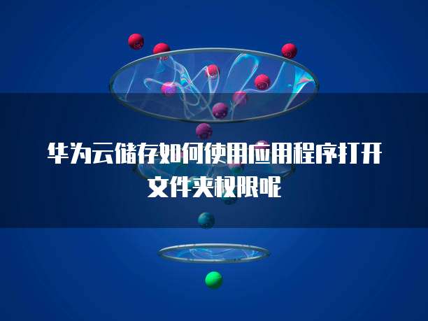 华为云储存如何使用应用程序打开文件夹权限呢