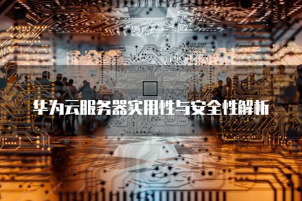 华为云服务器实用性与安全性解析