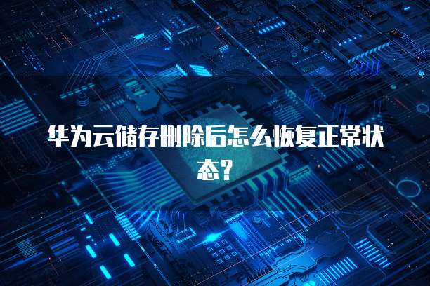 华为云储存删除后怎么恢复正常状态？