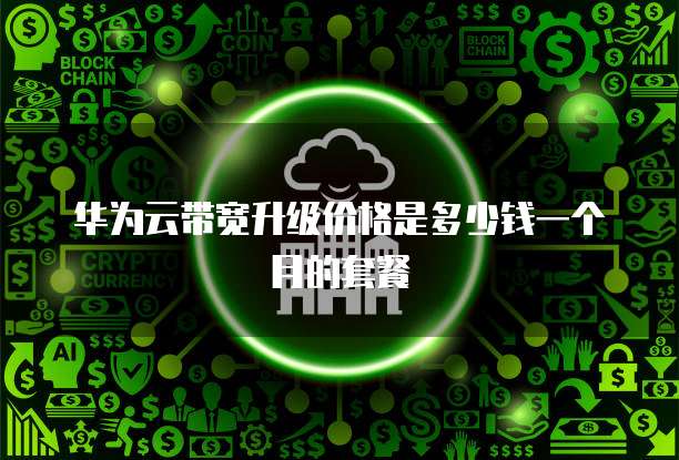 华为云带宽升级价格是多少钱一个月的套餐