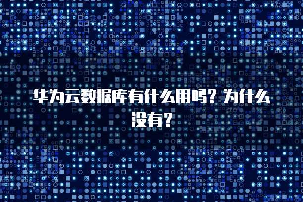 华为云数据库有什么用吗？为什么没有？