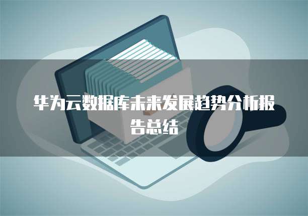 华为云数据库未来发展趋势分析报告总结