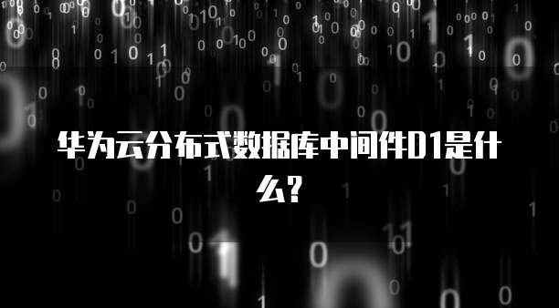 华为云分布式数据库中间件D1是什么?