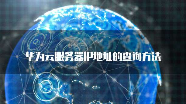 华为云服务器IP地址的查询方法