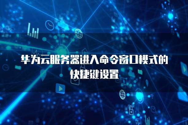 华为云服务器进入命令窗口模式的快捷键设置