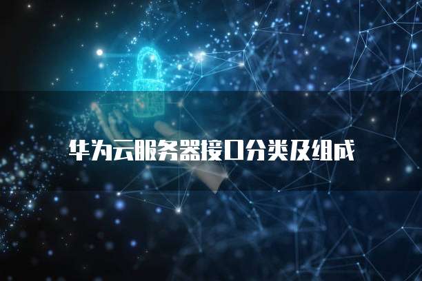 华为云服务器接口分类及组成