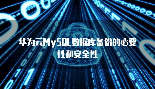 华为云MySQL数据库备份的必要性和安全性