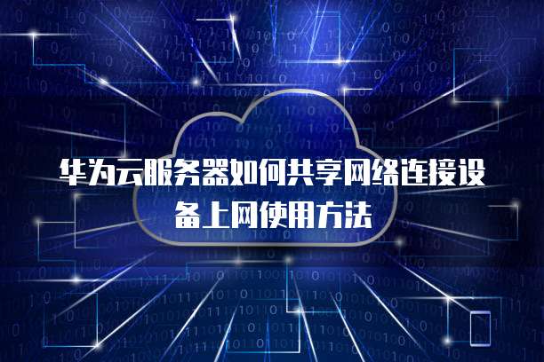 华为云服务器如何共享网络连接设备上网使用方法