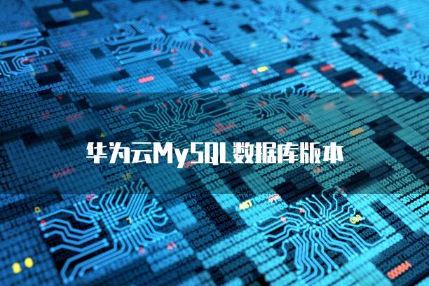 华为云MySQL数据库版本
