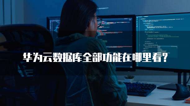 华为云数据库全部功能在哪里看?