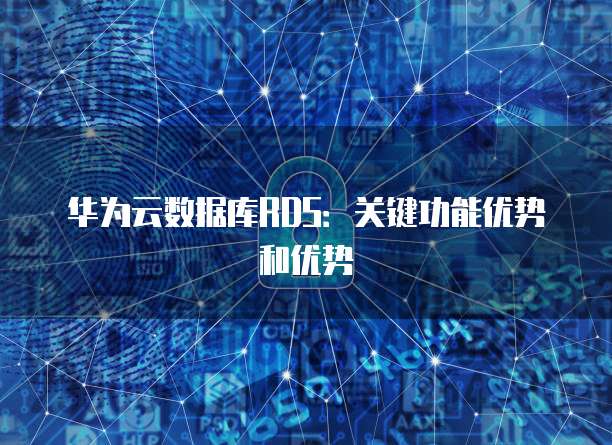 华为云数据库RDS:关键功能优势和优势
