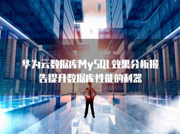 华为云数据库MySQL效果分析报告提升数据库性能的利器