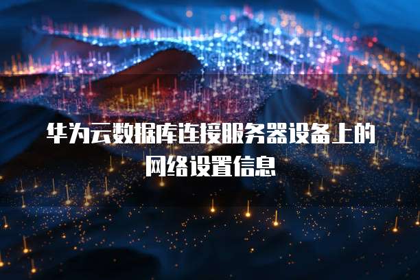 华为云数据库连接服务器设备上的网络设置信息