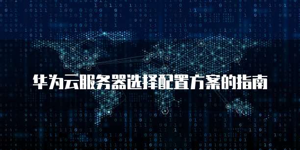 华为云服务器选择配置方案的指南