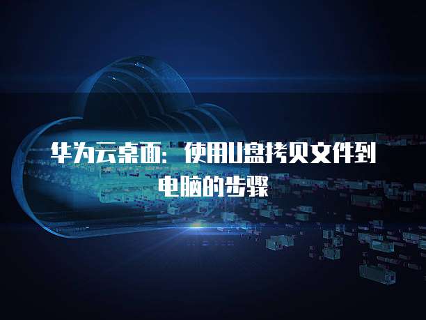 华为云桌面:使用U盘拷贝文件到电脑的步骤