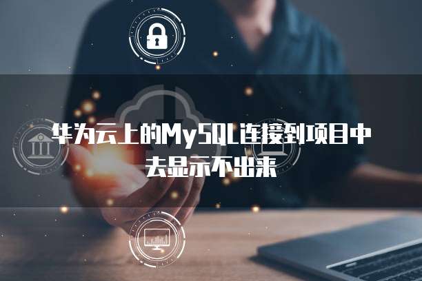 华为云上的MySQL连接到项目中去显示不出来