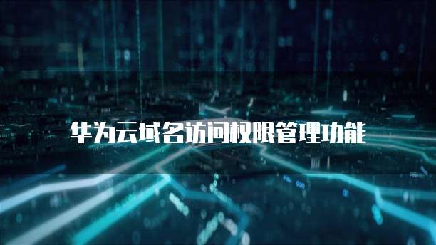 华为云域名访问权限管理功能