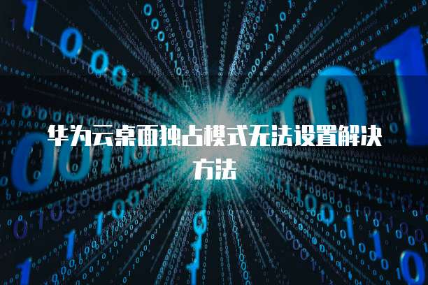 华为云桌面独占模式无法设置解决方法