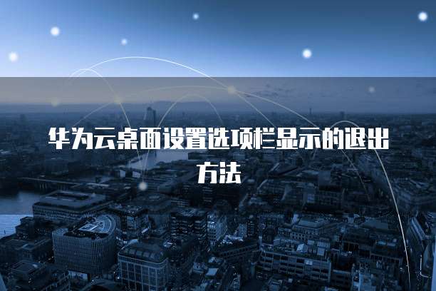 华为云桌面设置选项栏显示的退出方法
