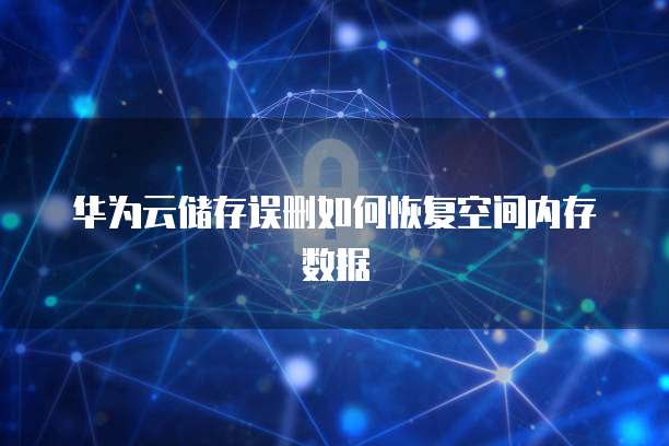 华为云储存误删如何恢复空间内存数据