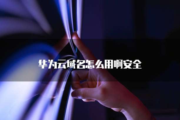 华为云域名怎么用啊安全