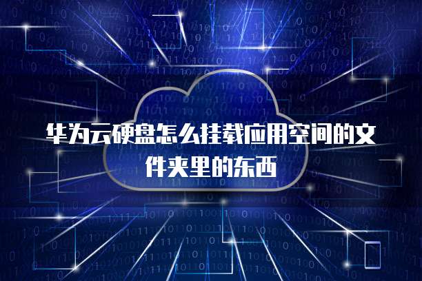 华为云硬盘怎么挂载应用空间的文件夹里的东西