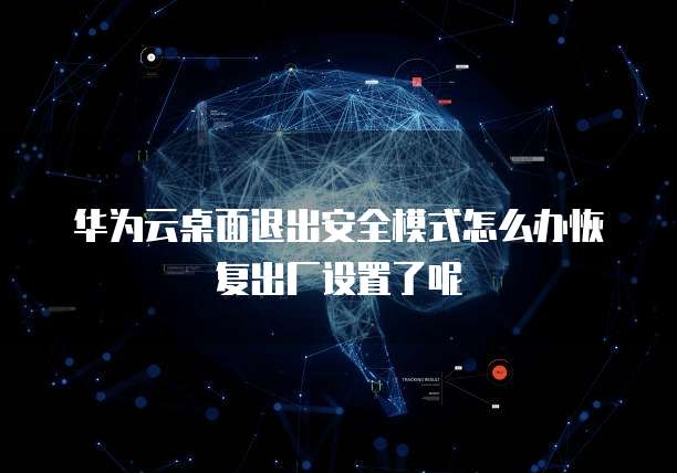 华为云桌面退出安全模式怎么办恢复出厂设置了呢