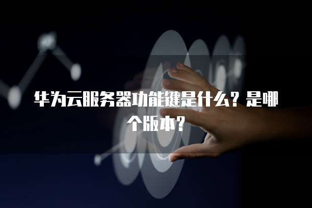 华为云服务器功能键是什么?是哪个版本?
