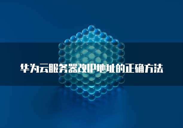 华为云服务器改IP地址的正确方法