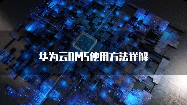 华为云DMS使用方法详解