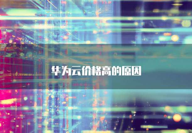 华为云价格高的原因
