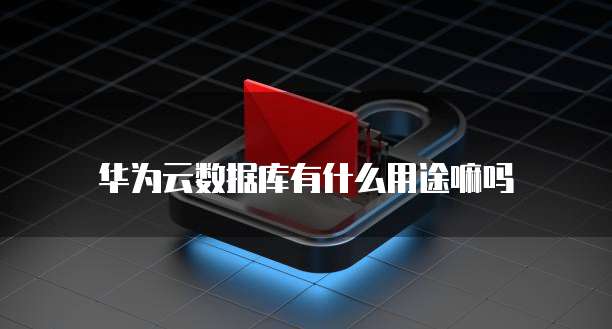 华为云数据库有什么用途嘛吗
