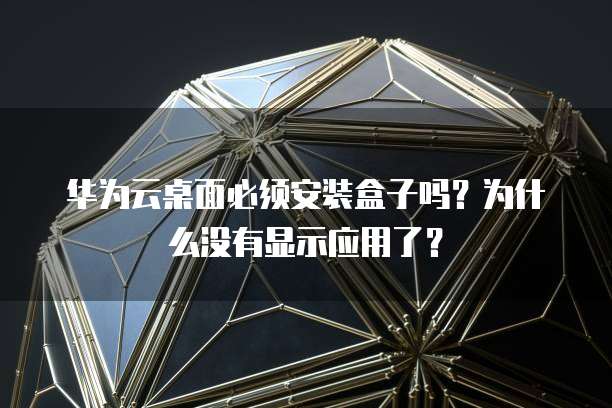 华为云桌面必须安装盒子吗?为什么没有显示应用了?