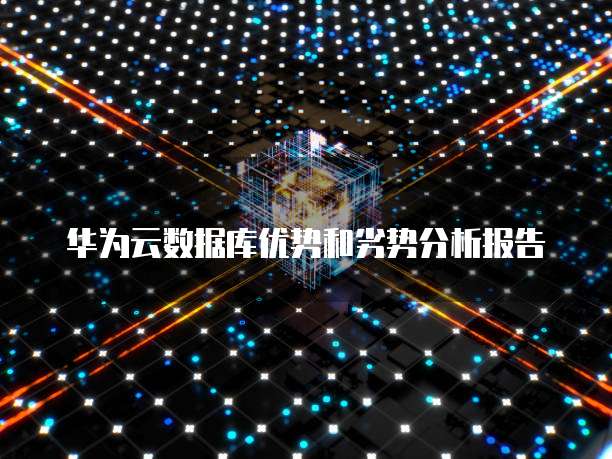 华为云数据库优势和劣势分析报告