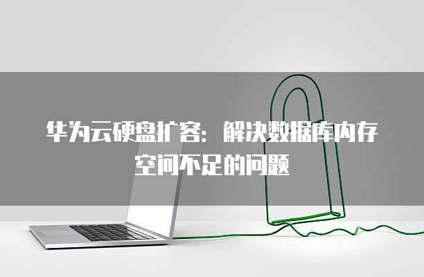 华为云硬盘扩容:解决数据库内存空间不足的问题
