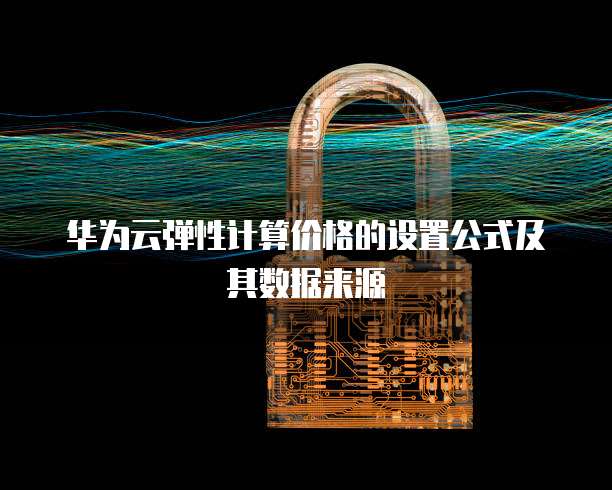 华为云弹性计算价格的设置公式及其数据来源
