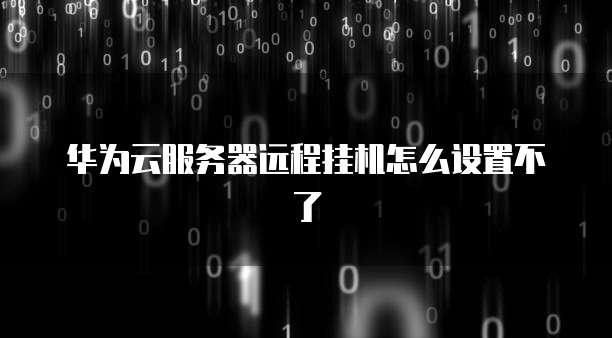 华为云服务器远程挂机怎么设置不了