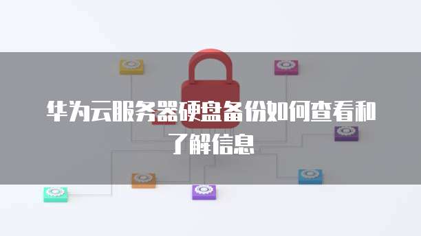 华为云服务器硬盘备份如何查看和了解信息