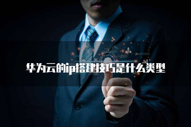 华为云的ip搭建技巧是什么类型