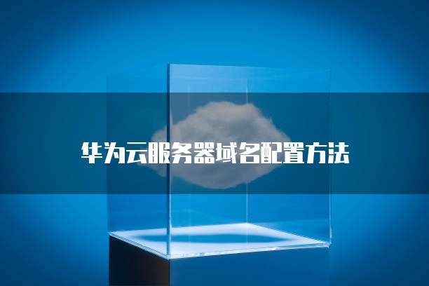 华为云服务器域名配置方法