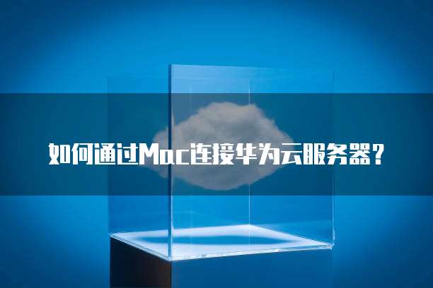 如何通过Mac连接华为云服务器?