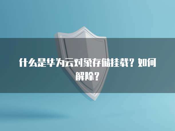 什么是华为云对象存储挂载?如何解除?