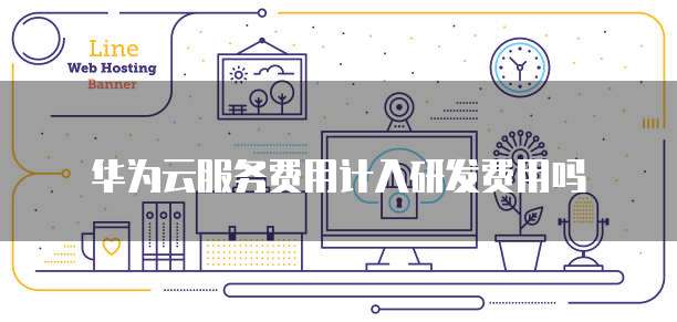华为云服务费用计入研发费用吗