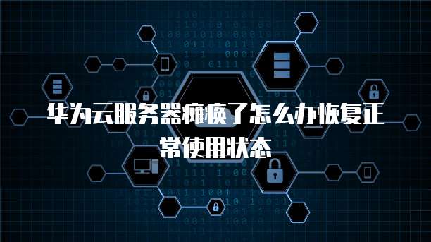 华为云服务器瘫痪了怎么办恢复正常使用状态