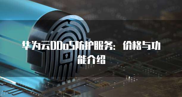 华为云DDoS防护服务:价格与功能介绍