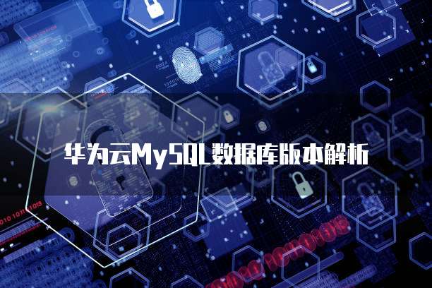 华为云MySQL数据库版本解析