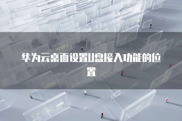 华为云桌面设置U盘接入功能的位置