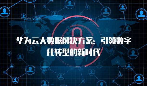 华为云大数据解决方案：引领数字化转型的新时代